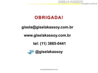 www.giselakassoy.com.br
OBRIGADA!
gisela@giselakassoy.com.br
www.giselakassoy.com.br
tel: (11) 3885-0441
@giselakassoy
 