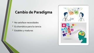 Cambio de Paradigma
• No satisface necesidades
• Es dramático para la ciencia
• Estables y maduras
 