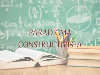 PARADIGMA
CONSTRUCTIVISTA
 