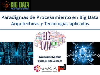 Paradigmas	de	Procesamiento	en	Big	Data	
Arquitecturas	y	Tecnologías	aplicadas	
	
Guadalupe	Miñana	
guamiro@fdi.ucm.es	
 