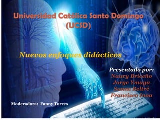 Nuevos enfoques didácticos
Presentado por:
Naury Briceño
Jorge Ymaya
Sonne Beltré
Francisco Inoa
Moderadora: Fanny Torres
 
