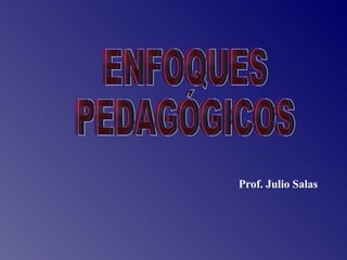 ENFOQUES  PEDAGÓGICOS Prof. Julio Salas 