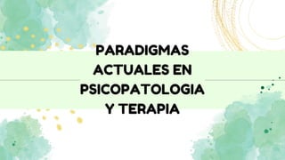 PARADIGMAS
ACTUALES EN
PSICOPATOLOGIA
Y TERAPIA
 