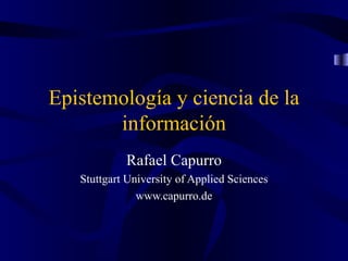 Epistemología y ciencia de la información Rafael Capurro Stuttgart University of Applied Sciences www.capurro.de 