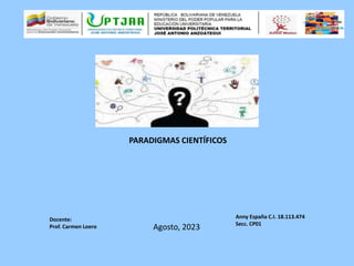 Docente:
Prof. Carmen Loero
Anny España C.I. 18.113.474
Secc. CP01
PARADIGMAS CIENTÍFICOS
Agosto, 2023
 