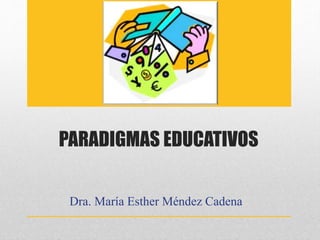 PARADIGMAS EDUCATIVOS 
Dra. María Esther Méndez Cadena 
 