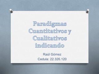 Raúl Gómez 
Cedula: 22.326.120 
 