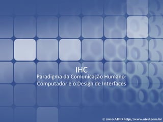 IHC Paradigma da Comunicação Humano-Computador e o Design de Interfaces 