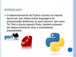 INTRODUÇÃO
   O desenvolvimento de Python ocorreu na mesma
    época em que várias outras linguagens de
    programação d...