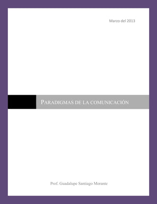 Marzo del 2013
Prof. Guadalupe Santiago Morante
PARADIGMAS DE LA COMUNICACIÓN
 