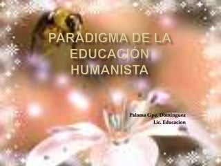 Paradigma de la Educaciónhumanista Paloma Gpe. Dominguez Lic. Educacion 