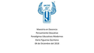 Maestría en Docencia
Pensamiento Educativo
Paradigmas Educativos Modernos
Dario Figueroa Quintana
04 de Diciembre del 2018
 