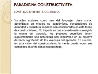 PARADIGMA CONSTRUCTIVISTA CONSTRUCTIVISMO PSICOLÓGICO : <ul><li>Variables sociales como uso del lenguaje, clase social, ap...