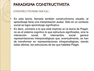 PARADIGMA CONSTRUCTIVISTA CONSTRUCTIVISMO SOCIAL : <ul><li>En esta teoría, llamada también constructivismo situado, el apr...
