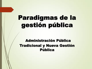 Paradigmas de la
gestión pública
Administración Pública
Tradicional y Nueva Gestión
Pública
 