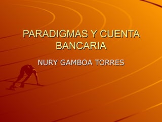 PARADIGMAS Y CUENTA BANCARIA NURY GAMBOA TORRES 