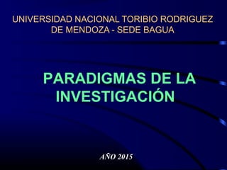 PARADIGMAS DE LA
INVESTIGACIÓN
AÑO 2015
UNIVERSIDAD NACIONAL TORIBIO RODRIGUEZ
DE MENDOZA - SEDE BAGUA
 