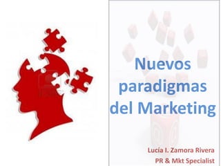 Nuevos
paradigmas
del Marketing
Lucía I. Zamora Rivera
PR & Mkt Specialist
 