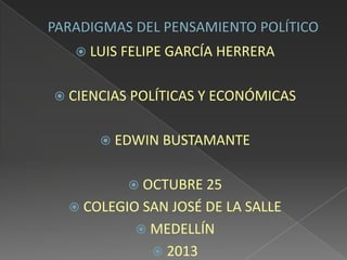  LUIS FELIPE GARCÍA HERRERA
 CIENCIAS POLÍTICAS Y ECONÓMICAS
 EDWIN BUSTAMANTE
 OCTUBRE 25
 COLEGIO SAN JOSÉ DE LA SALLE
 MEDELLÍN
 2013

 