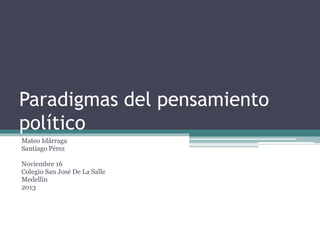 Paradigmas del pensamiento
político
Mateo Idárraga
Santiago Pérez
Noviembre 16
Colegio San José De La Salle
Medellín
2013

 