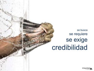 se busca 
se requiere 
se exige 
credibilidad 
 