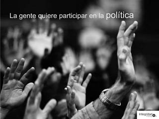 La gente quiere participar en la política 
 