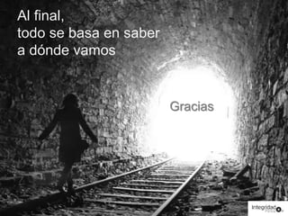 Al final, 
todo se basa en saber 
a dónde vamos 
Gracias 
