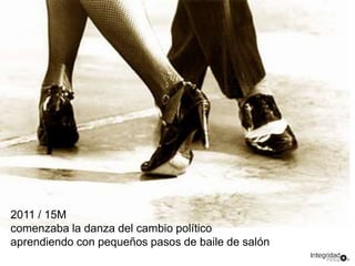 2011 / 15M 
comenzaba la danza del cambio político 
aprendiendo con pequeños pasos de baile de salón 
 