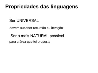 Propriedades das linguagens
Ser UNIVERSAL
devem suportar recursão ou iteração
Ser o mais NATURAL possível
para a área que foi proposta
 