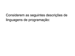 Considerem as seguintes descrições de
linguagens de programação:
 