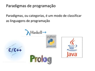 Paradigmas de programação
Paradigmas, ou categorias, é um modo de classificar
as linguagens de programação
 