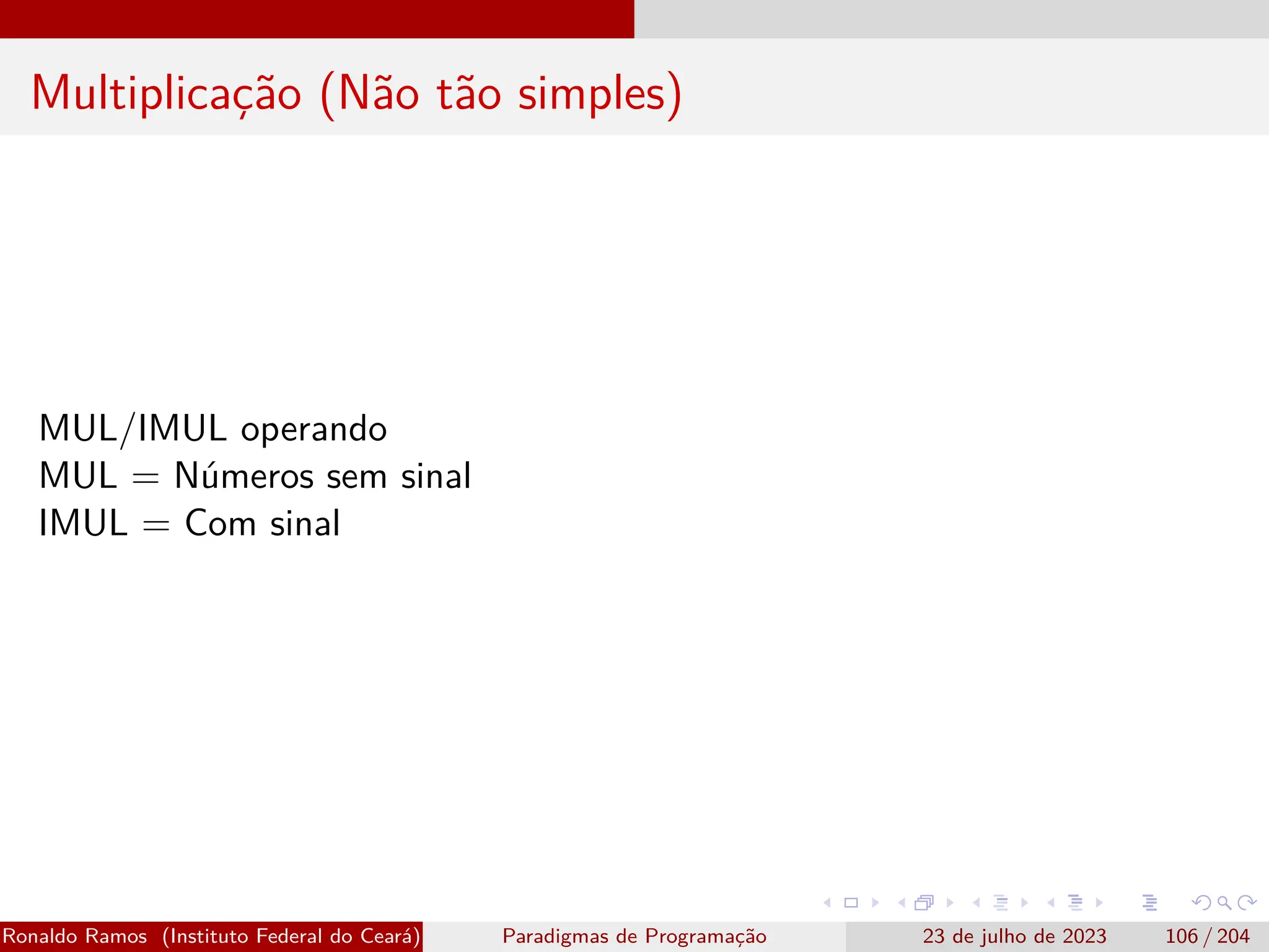 Multiplicação (Não tão simples)
MUL/IMUL operando
MUL = Números sem sinal
IMUL = Com sinal
Ronaldo Ramos (Instituto Federal do Ceará) Paradigmas de Programação 23 de julho de 2023 106 / 204
 