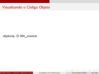 Visualizando o Código Objeto
objdump -D 004_ninestar
Ronaldo Ramos (Instituto Federal do Ceará) Paradigmas de Programação 23 de julho de 2023 65 / 204
 