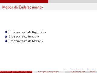 Modos de Endereçamento
1 Endereçamento de Registrados
2 Endereçamento Imediato
3 Endereçamento de Memória
Ronaldo Ramos (Instituto Federal do Ceará) Paradigmas de Programação 23 de julho de 2023 67 / 204
 