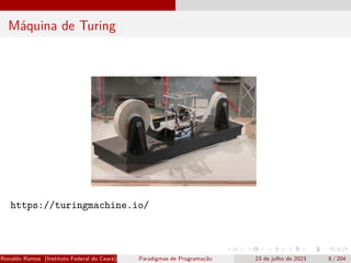 Máquina de Turing
https://turingmachine.io/
Ronaldo Ramos (Instituto Federal do Ceará) Paradigmas de Programação 23 de julho de 2023 8 / 204
 