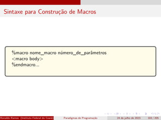 Sintaxe para Construção de Macros
%macro nome_macro número_de_parâmetros
<macro body>
%endmacro...
Ronaldo Ramos (Instituto Federal do Ceará) Paradigmas de Programação 24 de julho de 2023 183 / 205
 