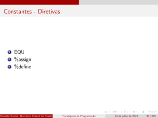 Constantes - Diretivas
1 EQU
2 %assign
3 %define
Ronaldo Ramos (Instituto Federal do Ceará) Paradigmas de Programação 24 de julho de 2023 92 / 205
 