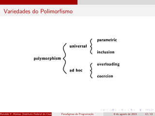 Variedades do Polimorfismo
Ronaldo F. Ramos (Instituto Federal do Ceará) Paradigmas de Programação 6 de agosto de 2023 12 / 15
 