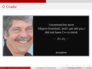 O Criador
Ronaldo F. Ramos (Instituto Federal do Ceará) Paradigmas de Programação 6 de agosto de 2023 4 / 15
 