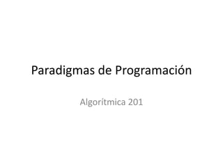 Paradigmas de Programación

       Algorítmica 201
 
