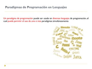 Un paradigma de programación puede ser usado en diversos lenguajes de programación, el
cual puede permitir el uso de uno o mas paradigmas simultáneamente.
 