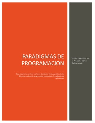 PARADIGMAS DE
PROGRAMACION
Este documento contiene una breve descripción simple y práctica de los
diferentes modelos de programación empleados en la realización de
aplicaciones.
Estilos empleados en
la Programación de
Aplicaciones.
 