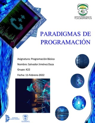 Asignatura: Programación Básica
Nombre: Salvador JiménezDaza
Grupo: K22
Fecha: 11-Febrero-2022
PARADIGMAS DE
PROGRAMACIÓN
 