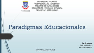 UNIVERSIDAD YACAMBÚ
VICERRECTORADO ACADEMICO
FACULTAD DE HUMANIDADES
DIRECCIÓN DE ESTUDIOS A DISTANCIA
TEORIAS DEL APRENDIZAJE
Participante:
Dulce Mendoza
HPS-141-00605V
Colombia, Julio del 2021
 