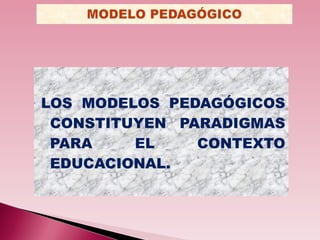 <ul><li>LOS MODELOS PEDAGÓGICOS CONSTITUYEN PARADIGMAS PARA EL CONTEXTO EDUCACIONAL. </li></ul>
