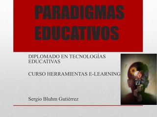 PARADIGMAS
  EDUCATIVOS
DIPLOMADO EN TECNOLOGÍAS
EDUCATIVAS

CURSO HERRAMIENTAS E-LEARNING



Sergio Bluhm Gutiérrez
 