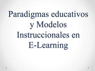 Paradigmas educativos
      y Modelos
  Instruccionales en
     E-Learning
 