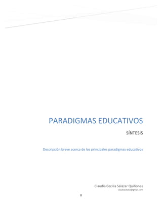 0
2
PARADIGMAS EDUCATIVOS
SÍNTESIS
Claudia Cecilia Salazar Quiñones
claudiacecilia@gmail.com
Descripción breve acerca de los principales paradigmas educativos
 