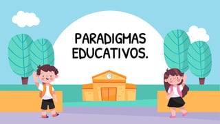 PARADIGMAS
EDUCATIVOS.
 
