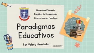 Paradigmas
Educativos
Universidad Yacambú
Facultad de Humanidades
Licenciatura en Psicología
Por Valery Hernández HPS-203-00172V
 